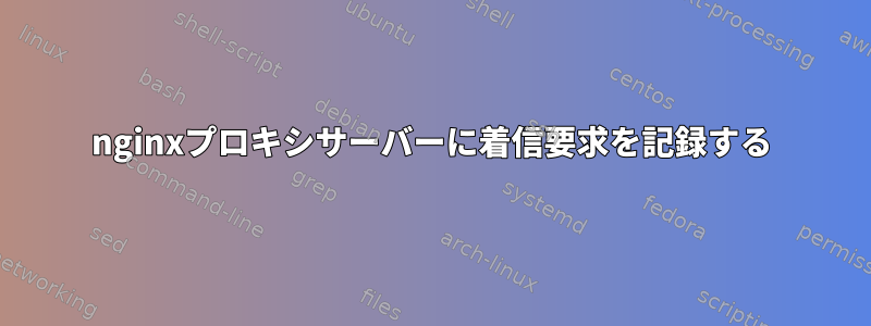 nginxプロキシサーバーに着信要求を記録する