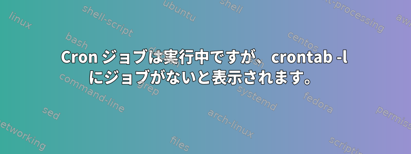 Cron ジョブは実行中ですが、crontab -l にジョブがないと表示されます。