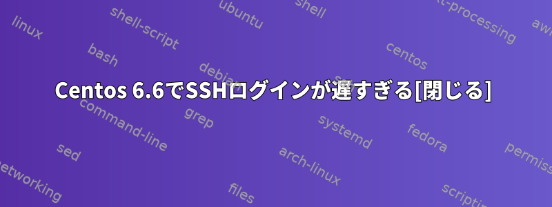 Centos 6.6でSSHログインが遅すぎる[閉じる]