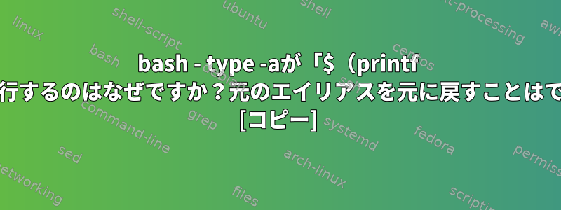 bash - type -aが「$（printf 'a'）」を実行するのはなぜですか？元のエイリアスを元に戻すことはできますか？ [コピー]