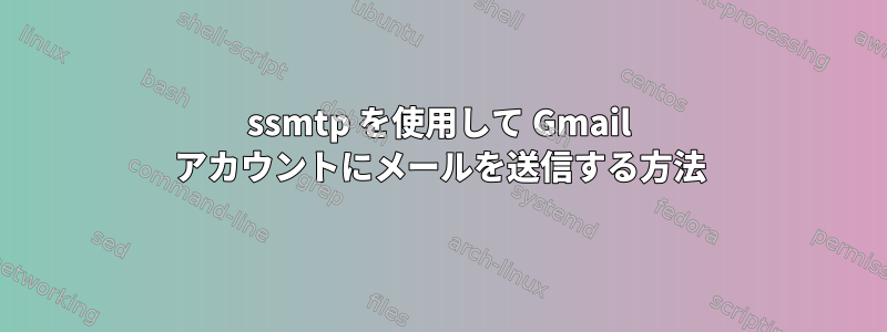 ssmtp を使用して Gmail アカウントにメールを送信する方法