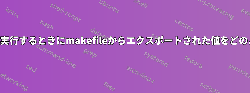 スクリプトファイルを実行するときにmakefileからエクスポートされた値をどのように使用しますか？