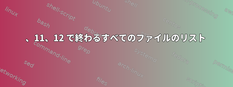 10、11、12 で終わるすべてのファイルのリスト