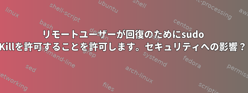 リモートユーザーが回復のためにsudo Killを許可することを許可します。セキュリティへの影響？