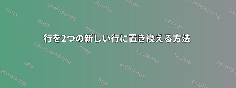 1行を2つの新しい行に置き換える方法