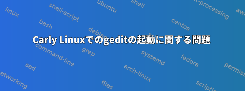 Carly Linuxでのgeditの起動に関する問題