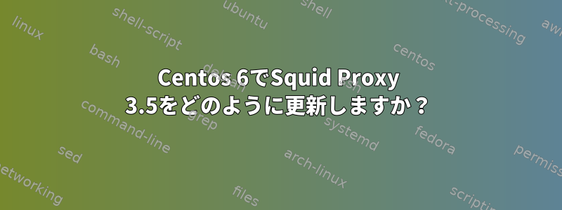 Centos 6でSquid Proxy 3.5をどのように更新しますか？