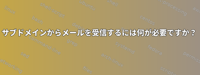 サブドメインからメールを受信するには何が必要ですか？