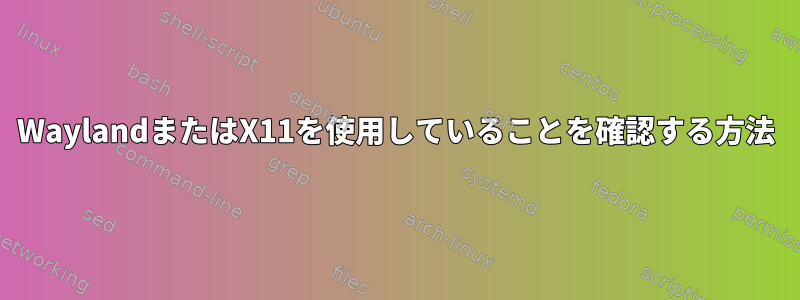 WaylandまたはX11を使用していることを確認する方法