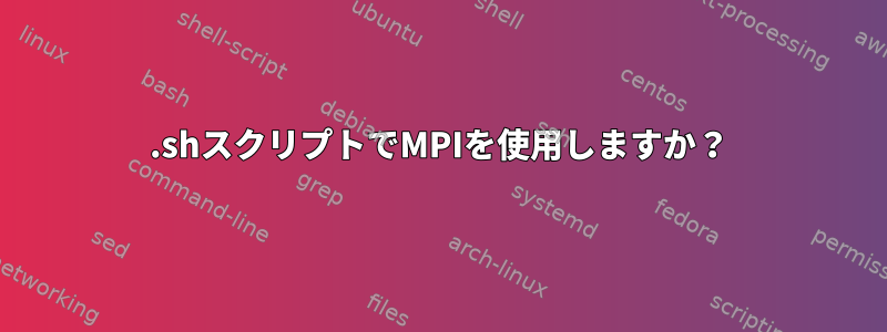 .shスクリプトでMPIを使用しますか？