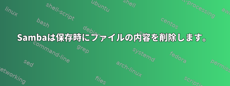 Sambaは保存時にファイルの内容を削除します。