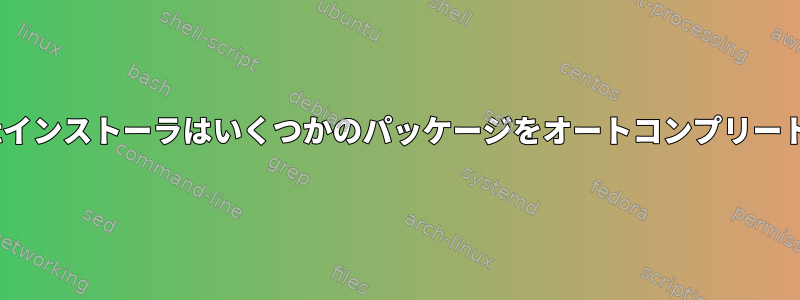 私のapt-getインストーラはいくつかのパッケージをオートコンプリートできません