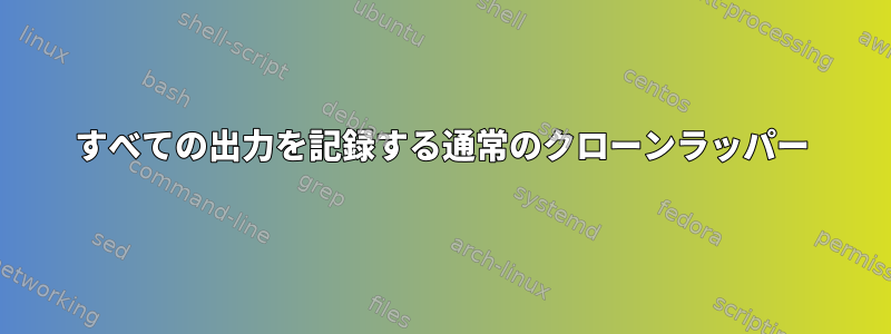 すべての出力を記録する通常のクローンラッパー