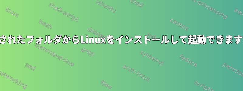 指定されたフォルダからLinuxをインストールして起動できますか？