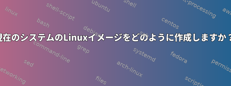 現在のシステムのLinuxイメージをどのように作成しますか？