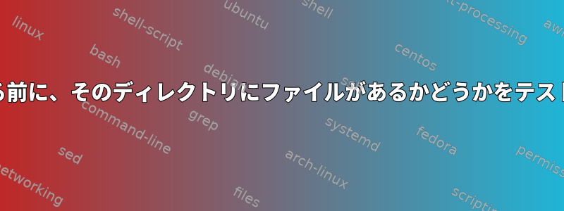 そのディレクトリのTarを作成する前に、そのディレクトリにファイルがあるかどうかをテストするにはどうすればよいですか?