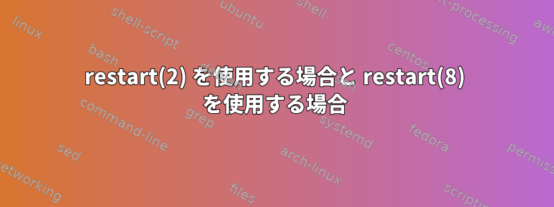 restart(2) を使用する場合と restart(8) を使用する場合