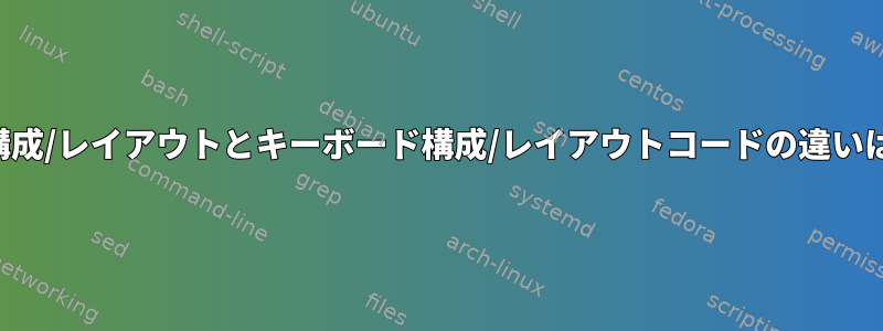 キーボード構成/レイアウトとキーボード構成/レイアウトコードの違いは何ですか？