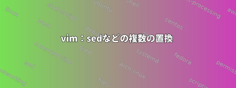 vim：sedなどの複数の置換