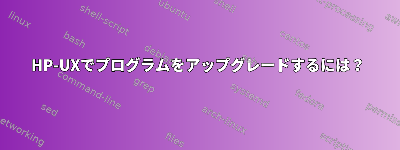 HP-UXでプログラムをアップグレードするには？