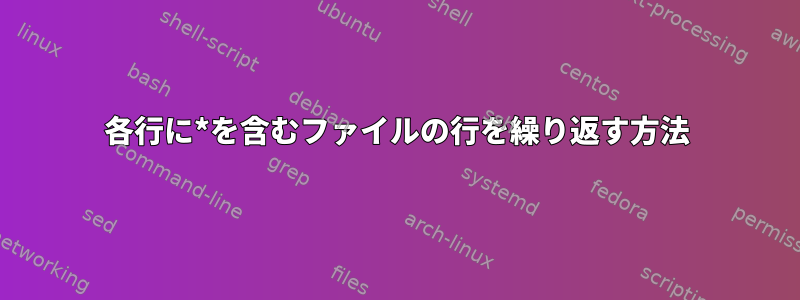 各行に*を含むファイルの行を繰り返す方法