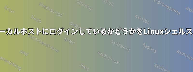 ユーザーがドメインまたはローカルホストにログインしているかどうかをLinuxシェルスクリプトで検出する方法は？