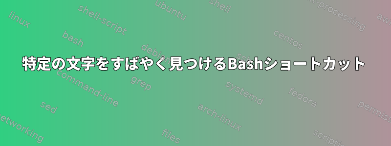 特定の文字をすばやく見つけるBashショートカット