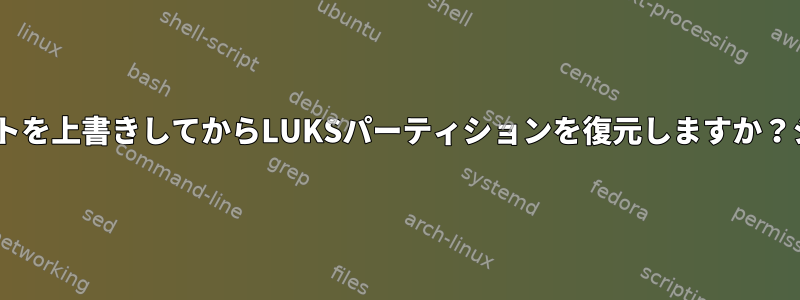 LUKSコンテナの最初の数バイトを上書きしてからLUKSパーティションを復元しますか？システムはまだ残っています！