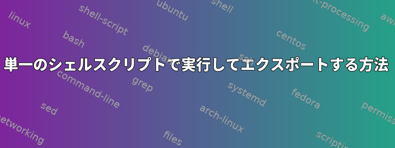 単一のシェルスクリプトで実行してエクスポートする方法