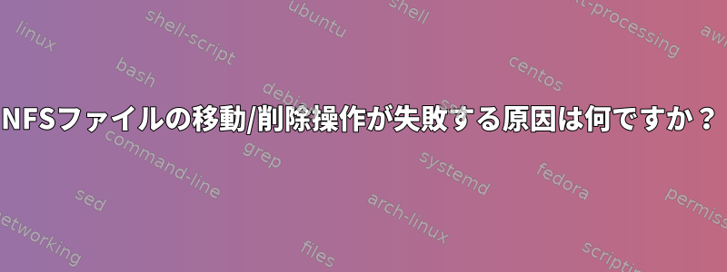 NFSファイルの移動/削除操作が失敗する原因は何ですか？