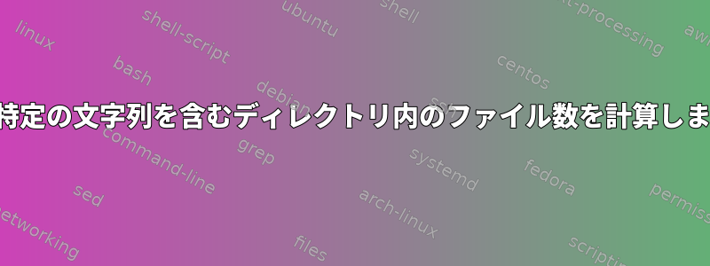 名前に特定の文字列を含むディレクトリ内のファイル数を計算しますか？