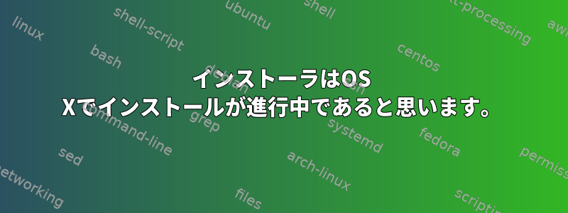 インストーラはOS Xでインストールが進行中であると思います。