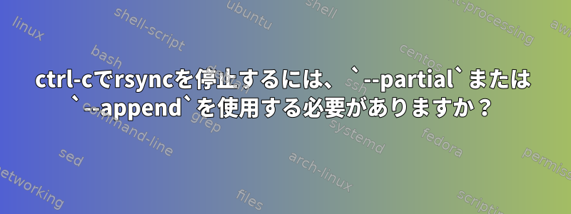 ctrl-cでrsyncを停止するには、 `--partial`または `--append`を使用する必要がありますか？