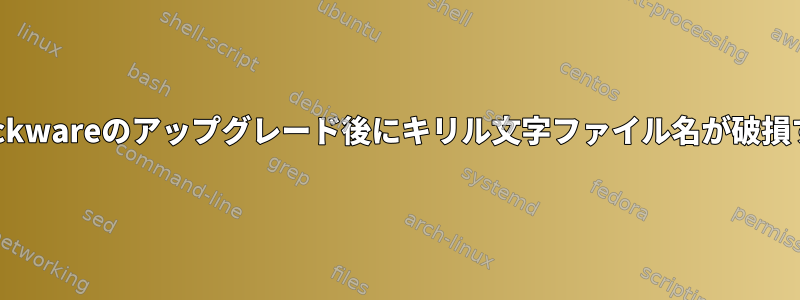 Slackwareのアップグレード後にキリル文字ファイル名が破損する