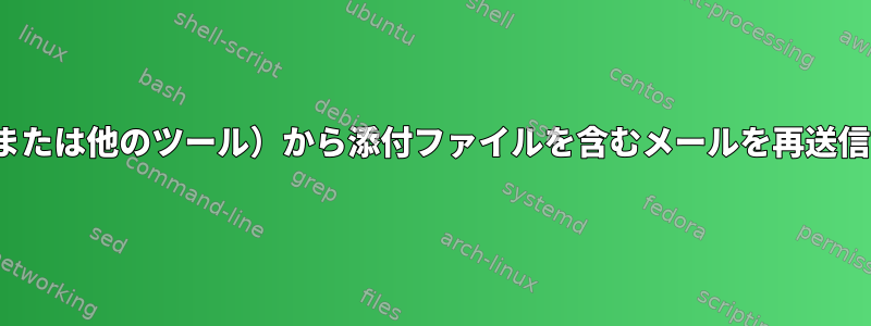 mailx（または他のツール）から添付ファイルを含むメールを再送信（返信）