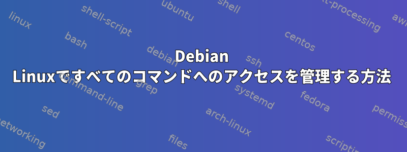 Debian Linuxですべてのコマンドへのアクセスを管理する方法