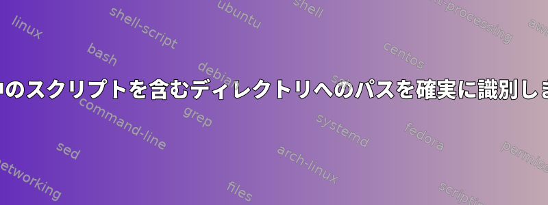 実行中のスクリプトを含むディレクトリへのパスを確実に識別します。