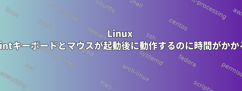 Linux Mintキーボードとマウスが起動後に動作するのに時間がかかる