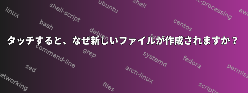 タッチすると、なぜ新しいファイルが作成されますか？