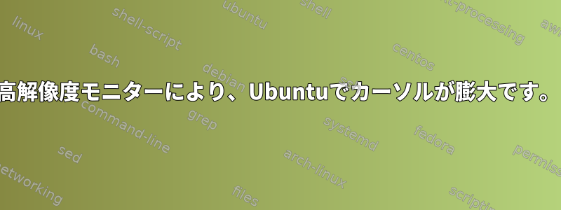 高解像度モニターにより、Ubuntuでカーソルが膨大です。