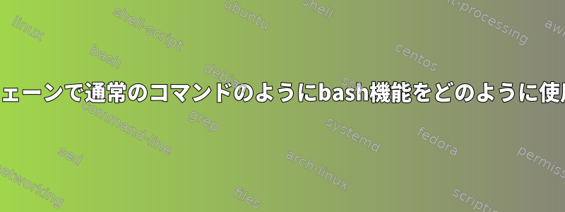 パイプラインチェーンで通常のコマンドのようにbash機能をどのように使用できますか？