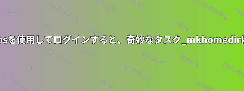 SSH経由でKerberosを使用してログインすると、奇妙なタスク_mkhomedirは実行されません。