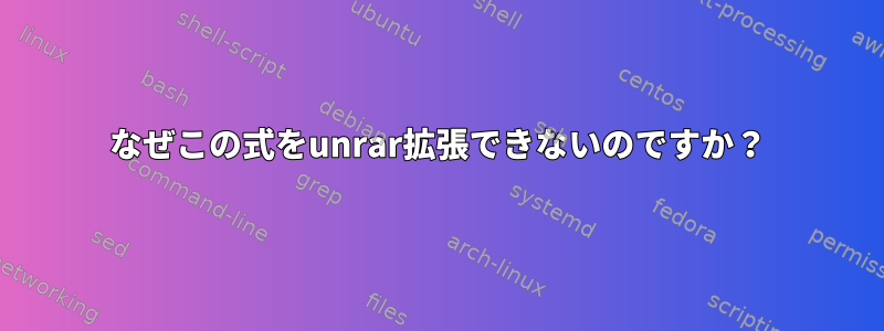 なぜこの式をunrar拡張できないのですか？