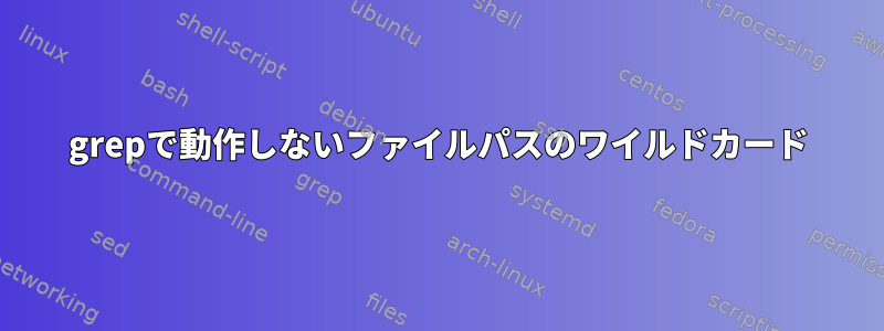 grepで動作しないファイルパスのワイルドカード