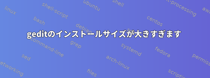 geditのインストールサイズが大きすぎます