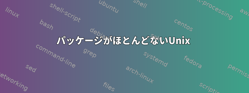 パッケージがほとんどないUnix