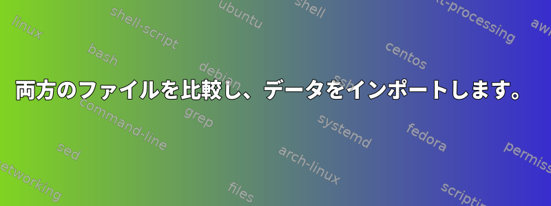 両方のファイルを比較し、データをインポートします。