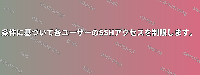 条件に基づいて各ユーザーのSSHアクセスを制限します。