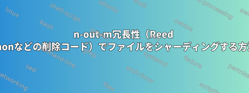 n-out-m冗長性（Reed Solomonなどの削除コード）でファイルをシャーディングする方法は？