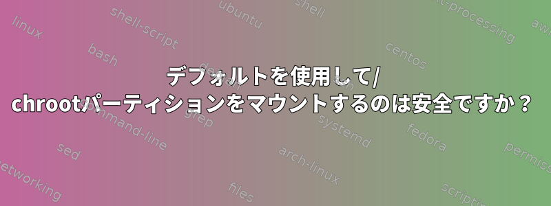 デフォルトを使用して/ chrootパーティションをマウントするのは安全ですか？